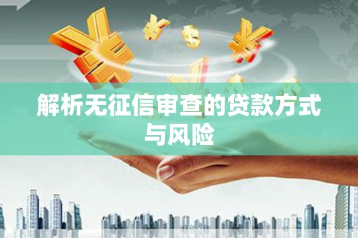 旌阳解析无征信审查的贷款方式与风险