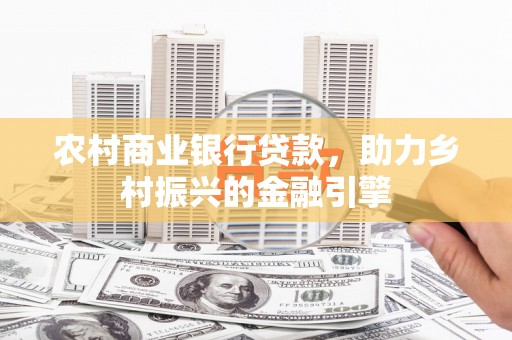 旌阳农村商业银行贷款，助力乡村振兴的金融引擎